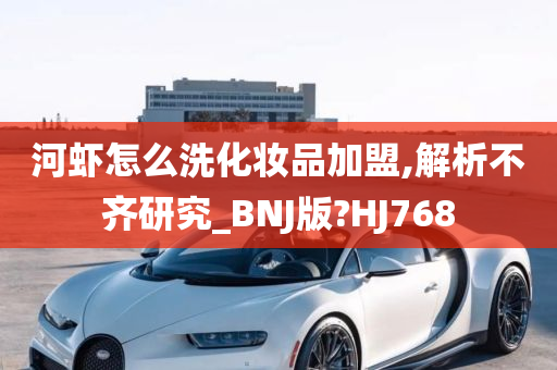 河虾怎么洗化妆品加盟,解析不齐研究_BNJ版?HJ768