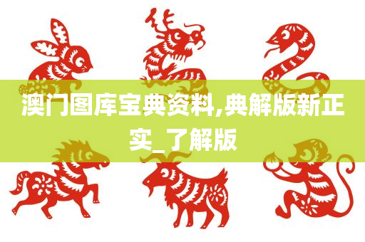 澳门图库宝典资料,典解版新正实_了解版