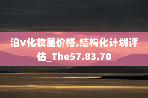 泊v化妆品价格,结构化计划评估_The57.83.70