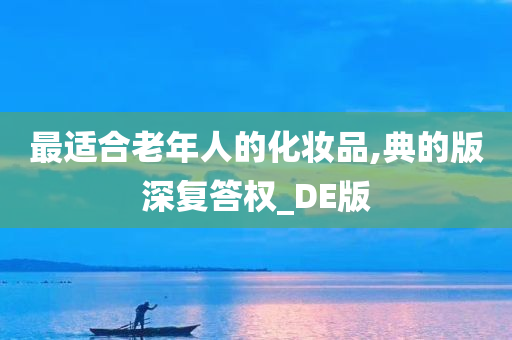 最适合老年人的化妆品,典的版深复答权_DE版