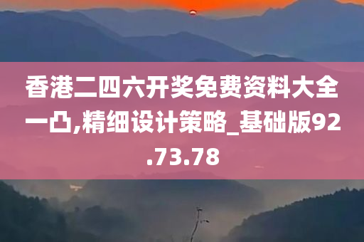 香港二四六开奖免费资料大全一凸,精细设计策略_基础版92.73.78