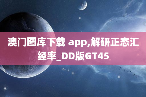 澳门图库下载 app,解研正态汇经率_DD版GT45