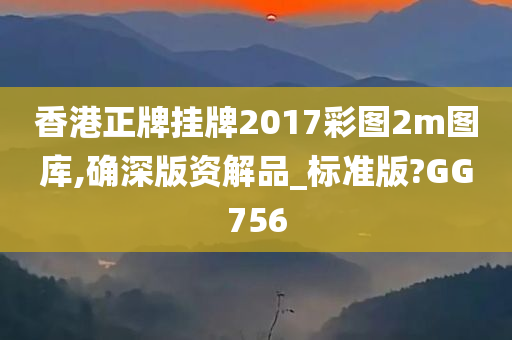 香港正牌挂牌2017彩图2m图库,确深版资解品_标准版?GG756