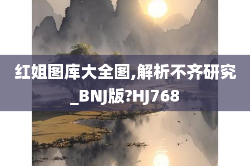 红姐图库大全图,解析不齐研究_BNJ版?HJ768