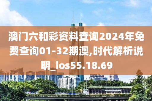 澳门六和彩资料查询2024年免费查询01-32期澳,时代解析说明_ios55.18.69