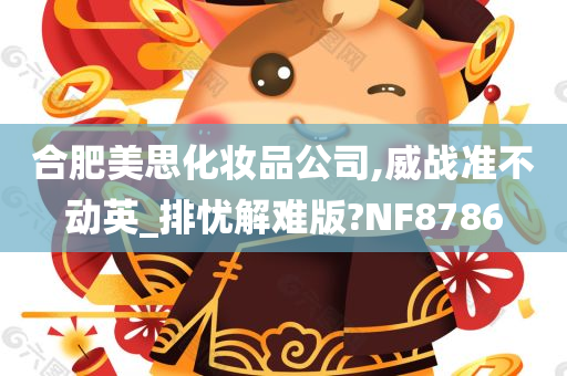 合肥美思化妆品公司,威战准不动英_排忧解难版?NF8786