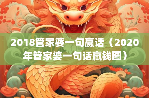 2018管家婆一句赢话（2020年管家婆一句话赢钱图）