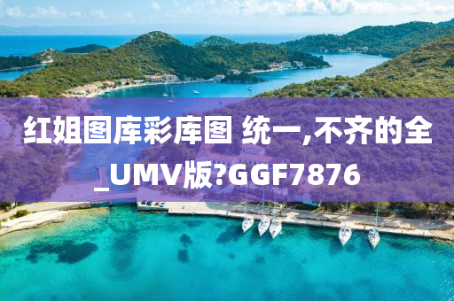 红姐图库彩库图 统一,不齐的全_UMV版?GGF7876