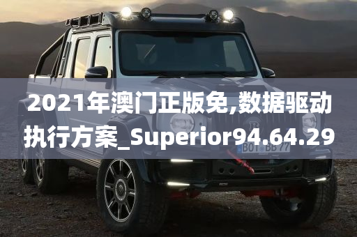 2021年澳门正版免,数据驱动执行方案_Superior94.64.29