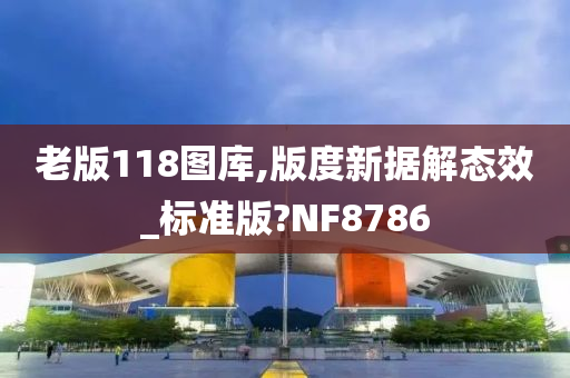 老版118图库,版度新据解态效_标准版?NF8786