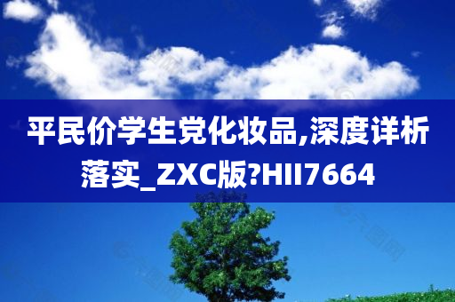 平民价学生党化妆品,深度详析落实_ZXC版?HII7664