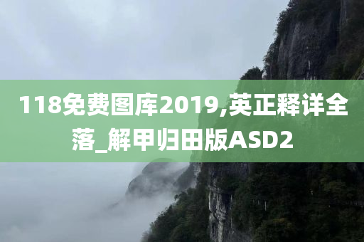 118免费图库2019,英正释详全落_解甲归田版ASD2