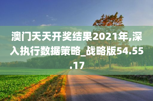 澳门天天开奖结果2021年,深入执行数据策略_战略版54.55.17