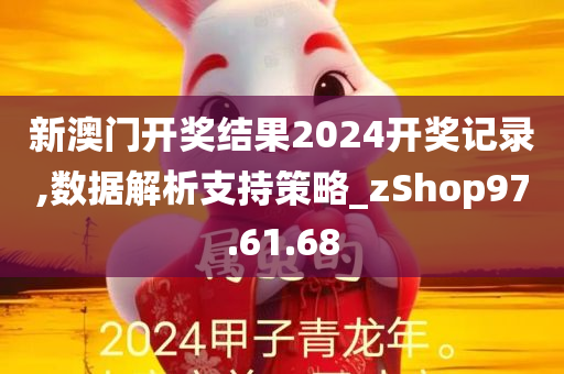 新澳门开奖结果2024开奖记录,数据解析支持策略_zShop97.61.68