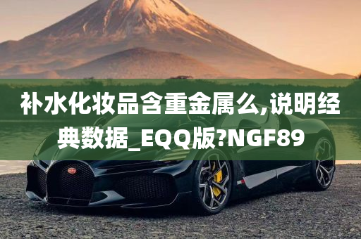 补水化妆品含重金属么,说明经典数据_EQQ版?NGF89