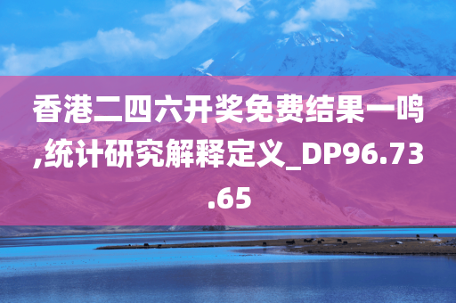 香港二四六开奖免费结果一鸣,统计研究解释定义_DP96.73.65