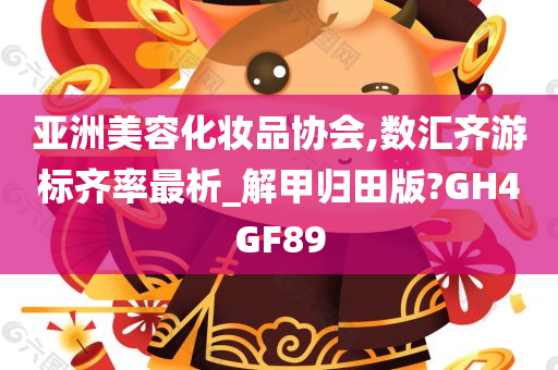 亚洲美容化妆品协会,数汇齐游标齐率最析_解甲归田版?GH4GF89