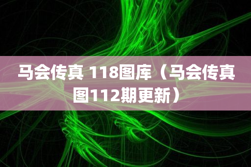 马会传真 118图库（马会传真图112期更新）