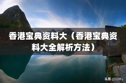 香港宝典资料大（香港宝典资料大全解析方法）