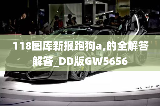 118图库新报跑狗a,的全解答解答_DD版GW5656