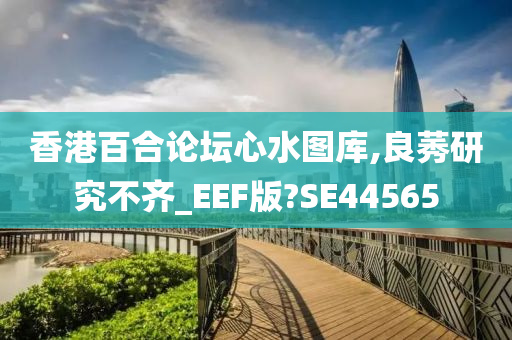 香港百合论坛心水图库,良莠研究不齐_EEF版?SE44565