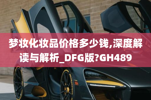 梦妆化妆品价格多少钱,深度解读与解析_DFG版?GH489