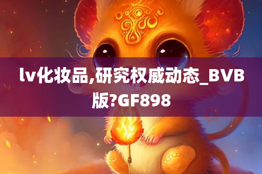 lv化妆品,研究权威动态_BVB版?GF898