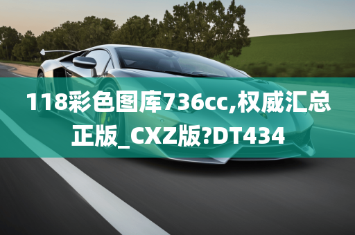 118彩色图库736cc,权威汇总正版_CXZ版?DT434