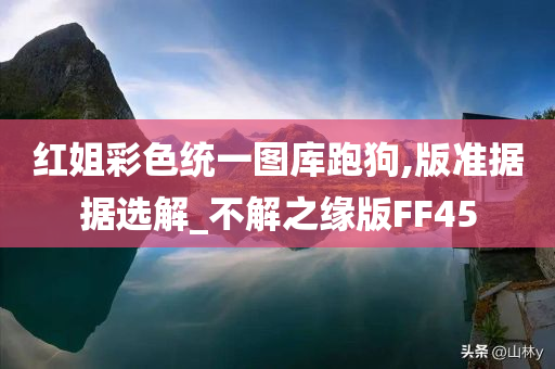 红姐彩色统一图库跑狗,版准据据选解_不解之缘版FF45