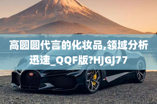 高圆圆代言的化妆品,领域分析迅速_QQF版?HJGJ77