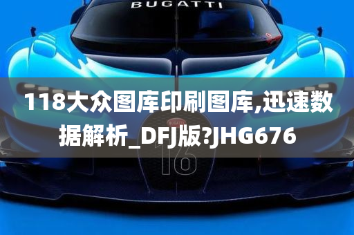 118大众图库印刷图库,迅速数据解析_DFJ版?JHG676