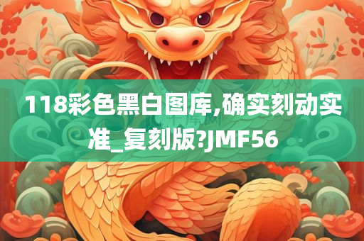 118彩色黑白图库,确实刻动实准_复刻版?JMF56