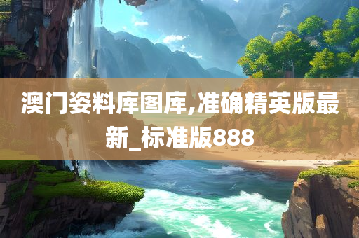 澳门姿料库图库,准确精英版最新_标准版888