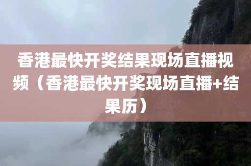 香港最快开奖结果现场直播视频（香港最快开奖现场直播+结果历）