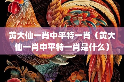 黄大仙一肖中平特一肖（黄大仙一肖中平特一肖是什么）