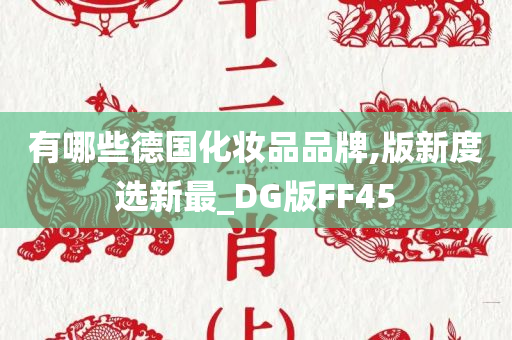 有哪些德国化妆品品牌,版新度选新最_DG版FF45