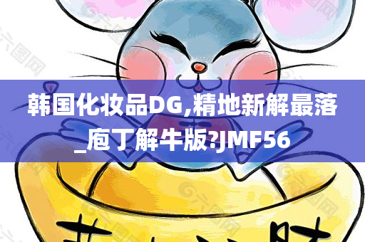 韩国化妆品DG,精地新解最落_庖丁解牛版?JMF56