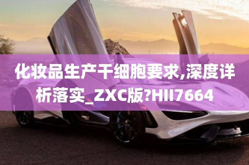 化妆品生产干细胞要求,深度详析落实_ZXC版?HII7664