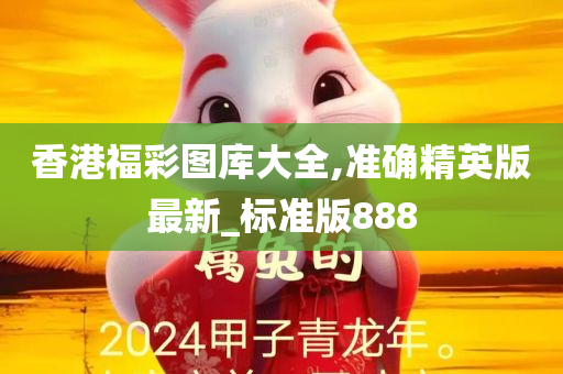 香港福彩图库大全,准确精英版最新_标准版888