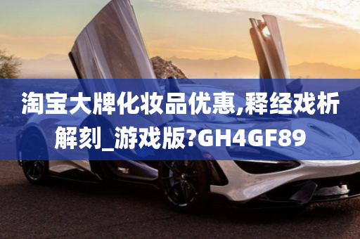 淘宝大牌化妆品优惠,释经戏析解刻_游戏版?GH4GF89