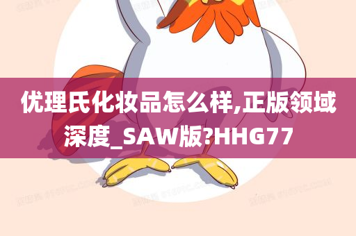 优理氏化妆品怎么样,正版领域深度_SAW版?HHG77