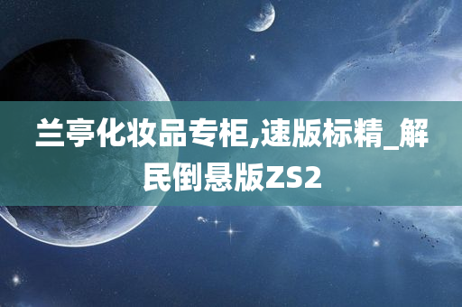 兰亭化妆品专柜,速版标精_解民倒悬版ZS2