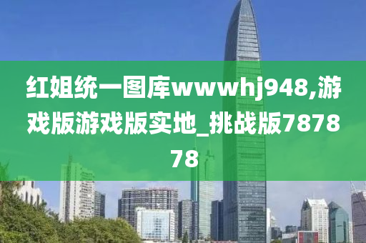 红姐统一图库wwwhj948,游戏版游戏版实地_挑战版787878