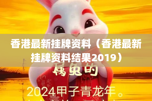 香港最新挂牌资料（香港最新挂牌资料结果2019）