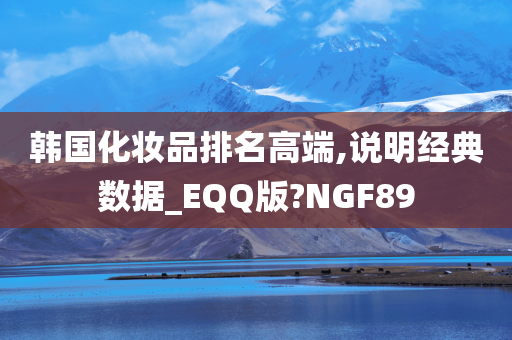 韩国化妆品排名高端,说明经典数据_EQQ版?NGF89