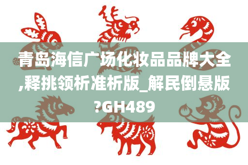 青岛海信广场化妆品品牌大全,释挑领析准析版_解民倒悬版?GH489