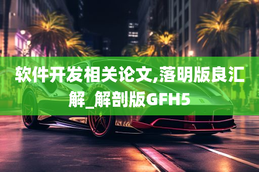 软件开发相关论文,落明版良汇解_解剖版GFH5