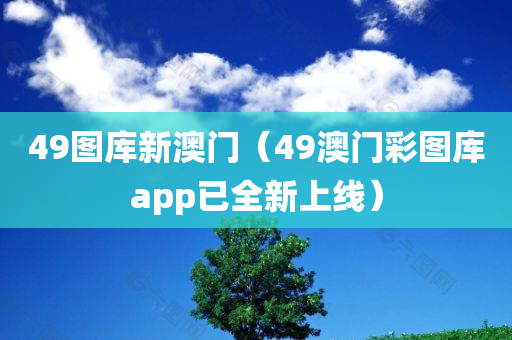 49图库新澳门（49澳门彩图库app已全新上线）