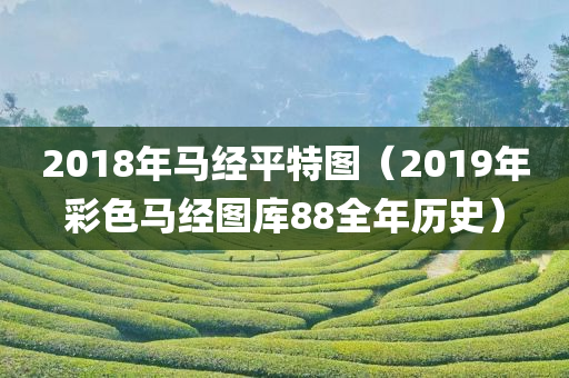 2018年马经平特图（2019年彩色马经图库88全年历史）