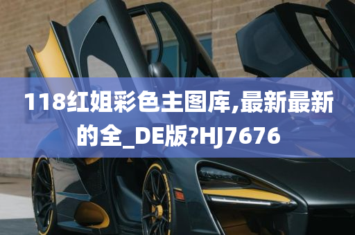 118红姐彩色主图库,最新最新的全_DE版?HJ7676